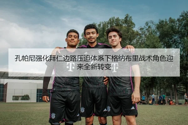 孔帕尼强化拜仁边路压迫体系下格纳布里战术角色迎来全新转变