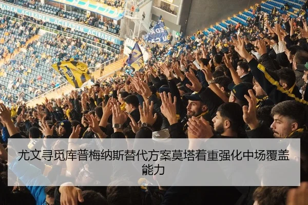 尤文寻觅库普梅纳斯替代方案莫塔着重强化中场覆盖能力