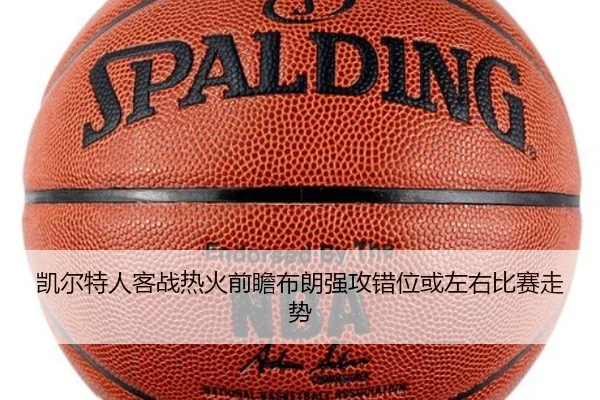 凯尔特人客战热火前瞻布朗强攻错位或左右比赛走势