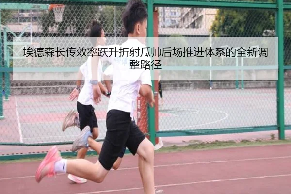 埃德森长传效率跃升折射瓜帅后场推进体系的全新调整路径