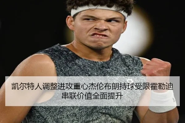 凯尔特人调整进攻重心杰伦布朗持球受限霍勒迪串联价值全面提升